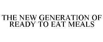 THE NEW GENERATION OF READY TO EAT MEALS