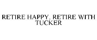 RETIRE HAPPY. RETIRE WITH TUCKER