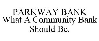PARKWAY BANK WHAT A COMMUNITY BANK SHOULD BE.
