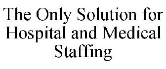 THE ONLY SOLUTION FOR HOSPITAL AND MEDICAL STAFFING