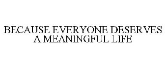 BECAUSE EVERYONE DESERVES A MEANINGFUL LIFE
