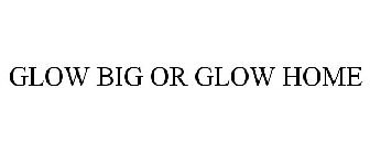 GLOW BIG OR GLOW HOME