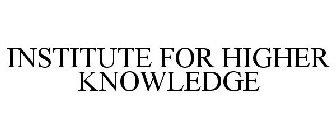 INSTITUTE FOR HIGHER KNOWLEDGE