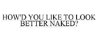 HOW'D YOU LIKE TO LOOK BETTER NAKED?