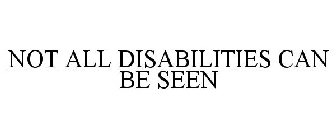 NOT ALL DISABILITIES CAN BE SEEN