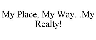 MY PLACE, MY WAY...MY REALTY!
