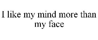 I LIKE MY MIND MORE THAN MY FACE