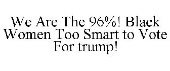 WE ARE THE 96%! BLACK WOMEN TOO SMART TO VOTE FOR TRUMP!