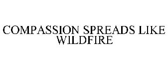 COMPASSION SPREADS LIKE WILDFIRE