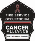 FIRE SERVICE OCCUPATIONAL CANCER ALLIANCE EDUCATE PREVENT SUPPORT