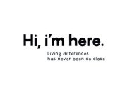HI, I'M HERE. LIVING DIFFERENCES HAS NEVER BEEN SO CLOSE