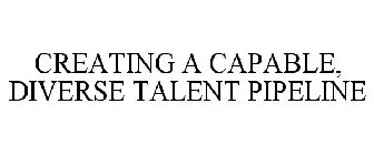 CREATING A CAPABLE, DIVERSE TALENT PIPELINE