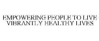 EMPOWERING PEOPLE TO LIVE VIBRANTLY HEALTHY LIVES