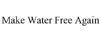 MAKE WATER FREE AGAIN
