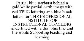 PARTIAL BLUE STARBURST BEHIND A GOLD/WHITE PARTIAL EARTH IMAGE WITH RED TPIIC LETTERING AND BLUE BLOCK LETTERS FOR THE PROFESSIONAL INSTITUTE FOR INSTRUCTIONAL COACHING UNDERLINED WITH A THIN BLUE LIN