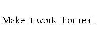 MAKE IT WORK. FOR REAL.