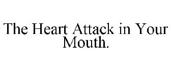 THE HEART ATTACK IN YOUR MOUTH.