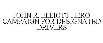 JOHN R. ELLIOTT HERO CAMPAIGN FOR DESIGNATED DRIVERS