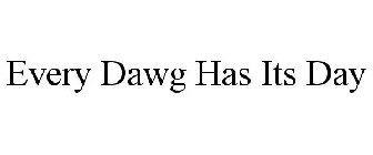 EVERY DAWG HAS ITS DAY