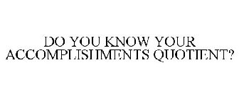 DO YOU KNOW YOUR ACCOMPLISHMENTS QUOTIENT?