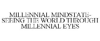 MILLENNIAL MINDSTATE- SEEING THE WORLD THROUGH MILLENNIAL EYES