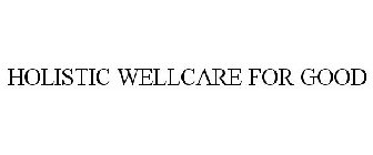HOLISTIC WELLCARE FOR GOOD