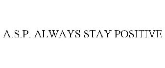 A.S.P. ALWAYS STAY POSITIVE