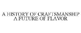 A HISTORY OF CRAFTSMANSHIP A FUTURE OF FLAVOR