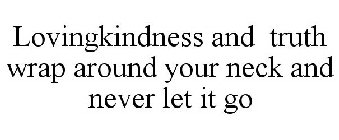 LOVINGKINDNESS AND TRUTH WRAP AROUND YOUR NECK AND NEVER LET IT GO