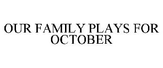 OUR FAMILY PLAYS FOR OCTOBER