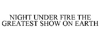 NIGHT UNDER FIRE THE GREATEST SHOW ON EARTH