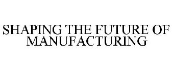 SHAPING THE FUTURE OF MANUFACTURING