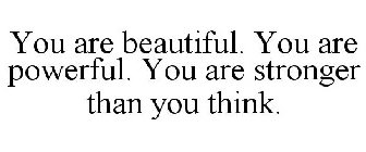 YOU ARE BEAUTIFUL. YOU ARE POWERFUL. YOU ARE STRONGER THAN YOU THINK.