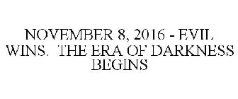 NOVEMBER 8, 2016 - EVIL WINS. THE ERA OF DARKNESS BEGINS