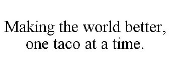 MAKING THE WORLD BETTER, ONE TACO AT A TIME.