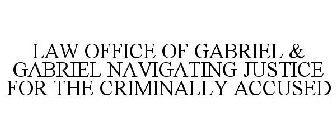 LAW OFFICE OF GABRIEL & GABRIEL NAVIGATING JUSTICE FOR THE CRIMINALLY ACCUSED