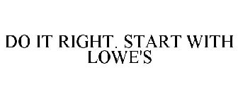 DO IT RIGHT. START WITH LOWE'S