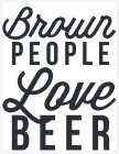 BROWN PEOPLE LOVE BEER