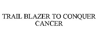 TRAIL BLAZER TO CONQUER CANCER