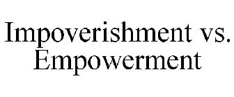 IMPOVERISHMENT VS. EMPOWERMENT