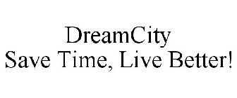 DREAMCITY SAVE TIME, LIVE BETTER!