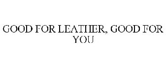 GOOD FOR LEATHER, GOOD FOR YOU