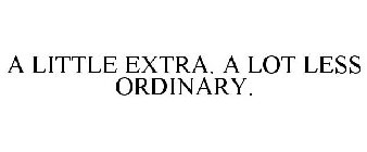 A LITTLE EXTRA. A LOT LESS ORDINARY.