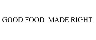 GOOD FOOD. MADE RIGHT.