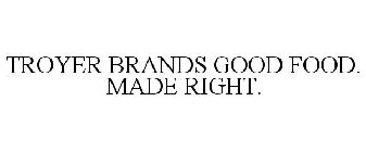 TROYER BRANDS GOOD FOOD. MADE RIGHT.