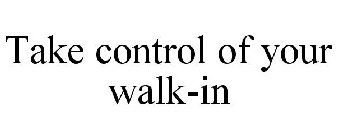 TAKE CONTROL OF YOUR WALK-IN