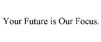 YOUR FUTURE IS OUR FOCUS.