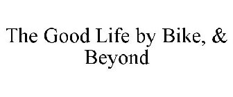 THE GOOD LIFE BY BIKE, AND BEYOND