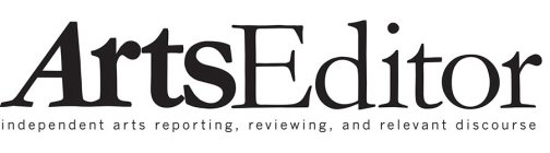 ARTSEDITOR INDEPENDENT ARTS REPORTING, REVIEWING, AND RELEVANT DISCOURSE