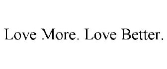 LOVE MORE. LOVE BETTER.